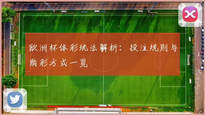 欧洲杯体彩玩法解析：投注规则与购彩方式一览