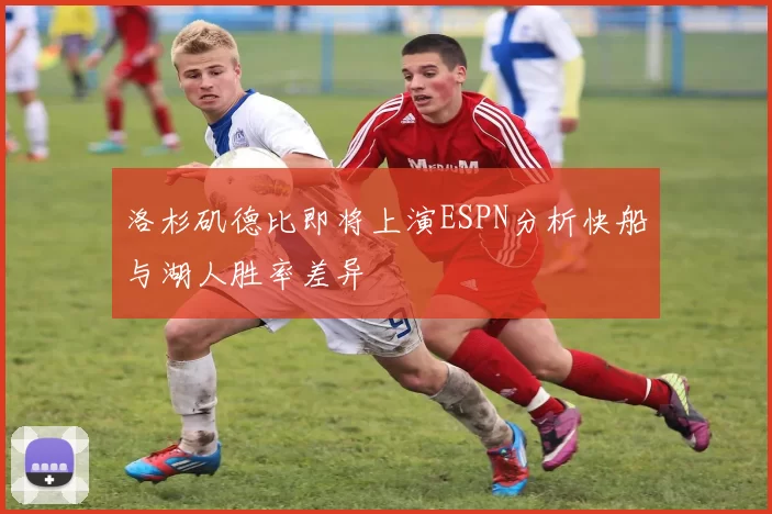 洛杉矶德比即将上演ESPN分析快船与湖人胜率差异