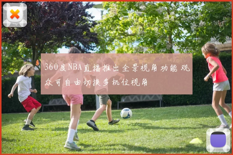 360度NBA直播推出全景视角功能 观众可自由切换多机位视角