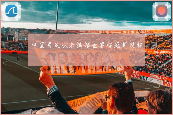中国男足从未捧起世界杯冠军奖杯