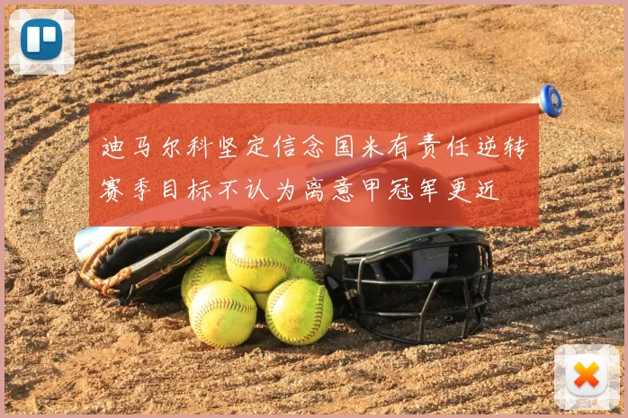 迪马尔科坚定信念国米有责任逆转赛季目标不认为离意甲冠军更近
