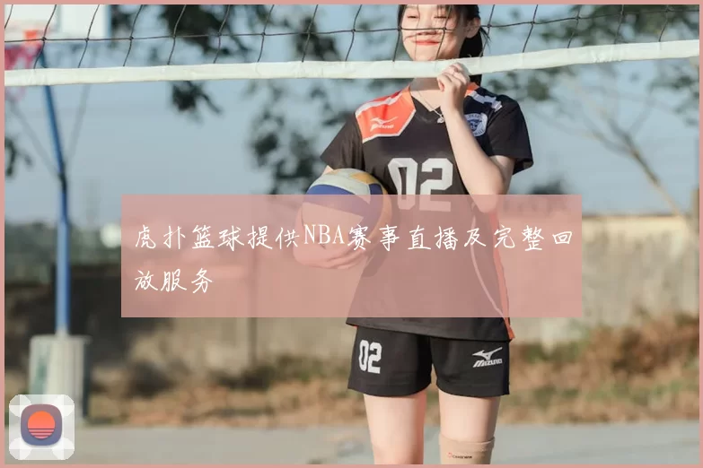 虎扑篮球提供NBA赛事直播及完整回放服务