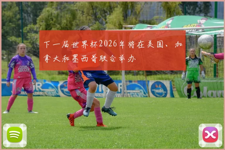 下一届世界杯2026年将在美国、加拿大和墨西哥联合举办
