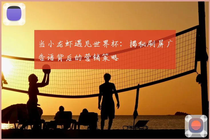 当小龙虾遇见世界杯:揭秘刷屏广告语背后的营销策略