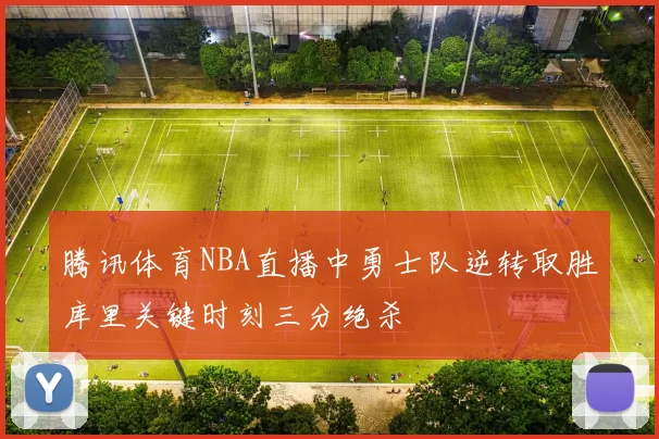 腾讯体育NBA直播中勇士队逆转取胜库里关键时刻三分绝杀