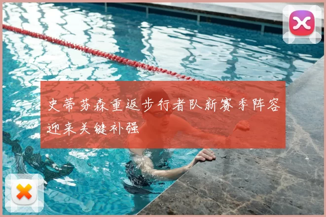 史蒂芬森重返步行者队新赛季阵容迎来关键补强