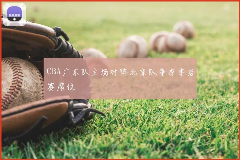 CBA广东队主场对阵北京队争夺季后赛席位