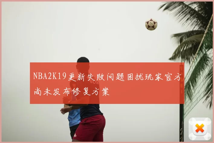 NBA2K19更新失败问题困扰玩家官方尚未发布修复方案