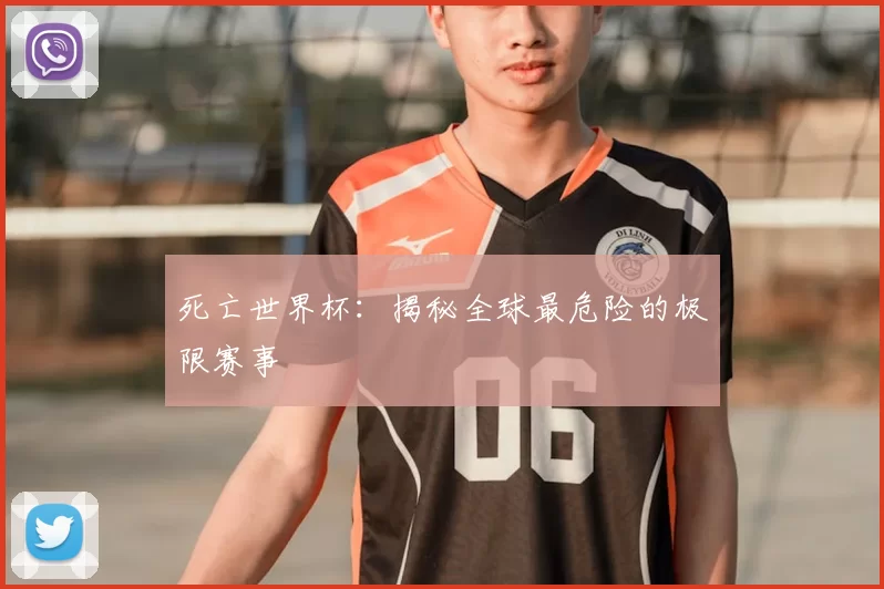 死亡世界杯：揭秘全球最危险的极限赛事