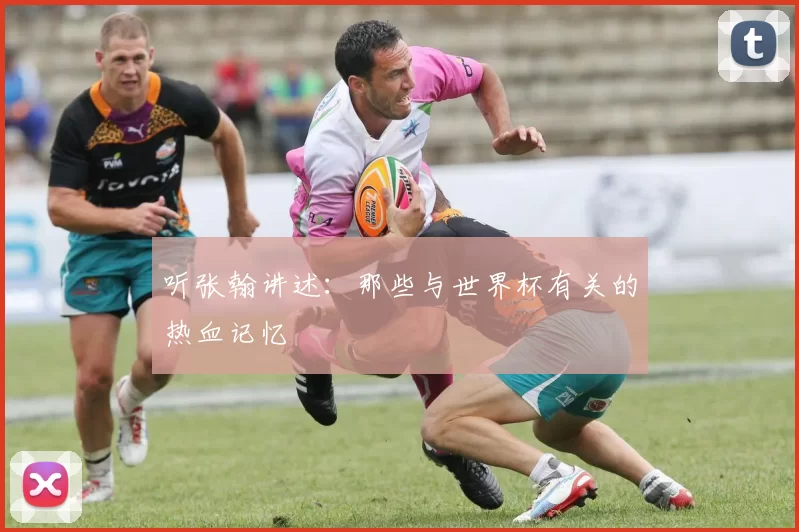 听张翰讲述：那些与世界杯有关的热血记忆