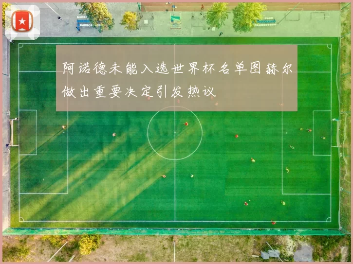 阿诺德未能入选世界杯名单图赫尔做出重要决定引发热议