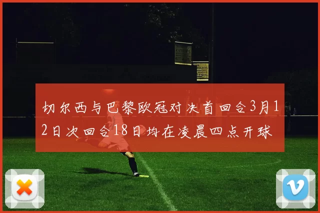 切尔西与巴黎欧冠对决首回合3月12日次回合18日均在凌晨四点开球