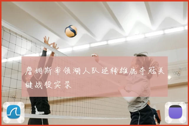 詹姆斯率领湖人队逆转雄鹿夺冠关键战役实录