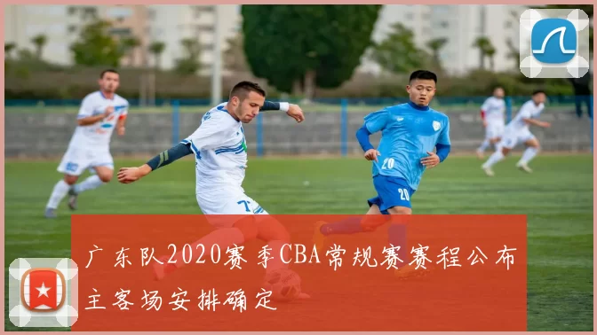广东队2020赛季CBA常规赛赛程公布主客场安排确定