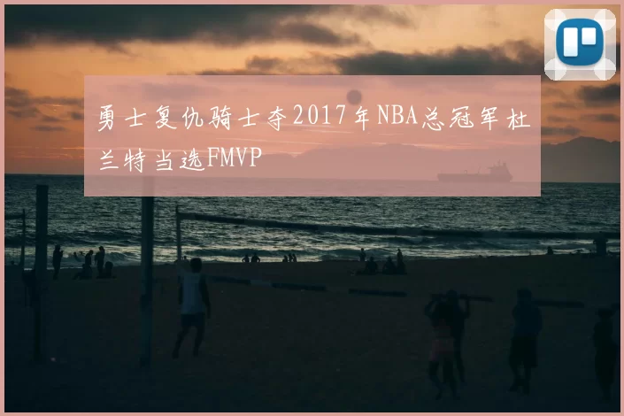 勇士复仇骑士夺2017年NBA总冠军杜兰特当选FMVP