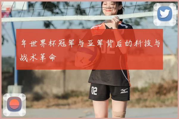 年世界杯冠军与亚军背后的科技与战术革命