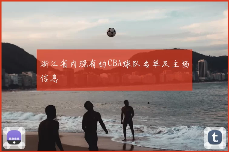 浙江省内现有的CBA球队名单及主场信息