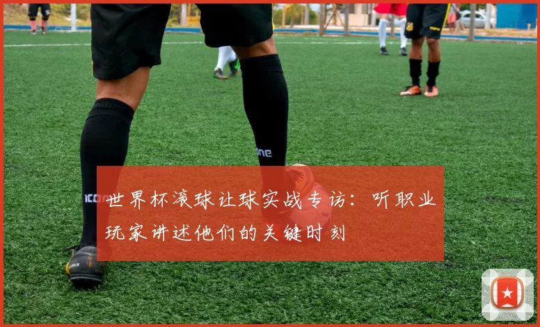 世界杯滚球让球实战专访：听职业玩家讲述他们的关键时刻