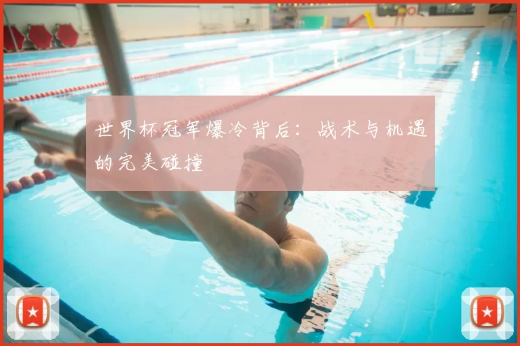 世界杯冠军爆冷背后:战术与机遇的完美碰撞