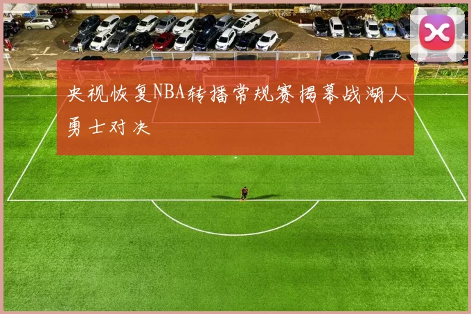 央视恢复NBA转播常规赛揭幕战湖人勇士对决
