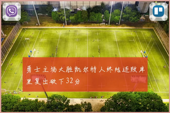 勇士主场大胜凯尔特人终结连败库里复出砍下32分