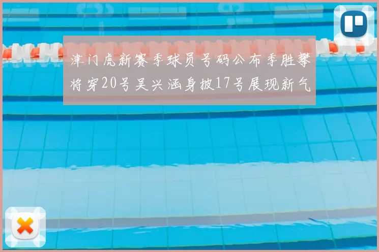 津门虎新赛季球员号码公布季胜攀将穿20号吴兴涵身披17号展现新气象