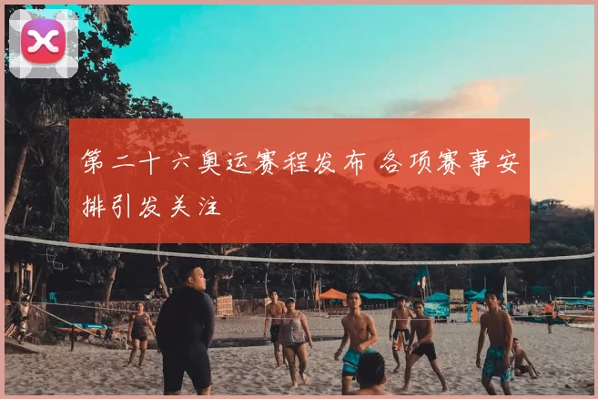 第二十六奥运赛程发布 各项赛事安排引发关注