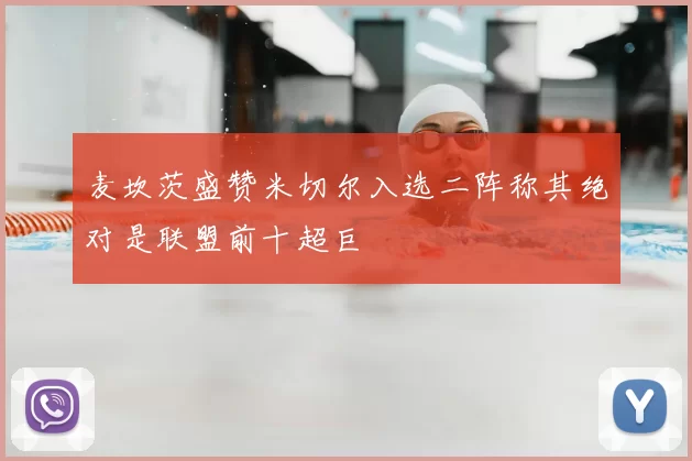 麦坎茨盛赞米切尔入选二阵称其绝对是联盟前十超巨