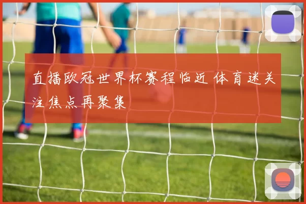 直播欧冠世界杯赛程临近 体育迷关注焦点再聚集