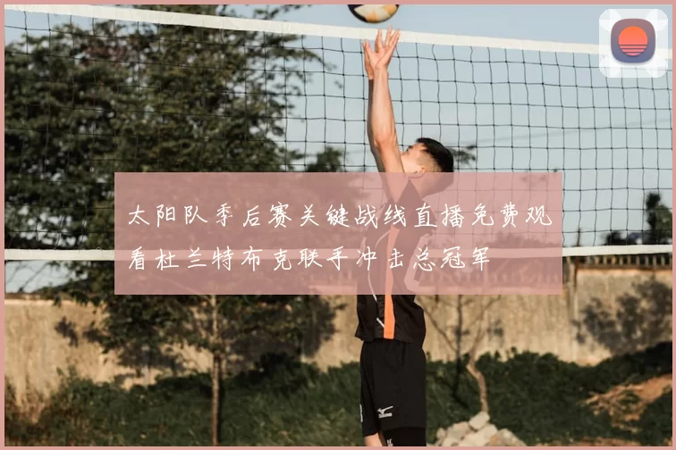 太阳队季后赛关键战线直播免费观看杜兰特布克联手冲击总冠军