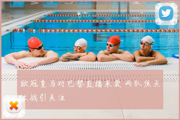 欧冠皇马对巴黎直播来袭 两队焦点大战引关注