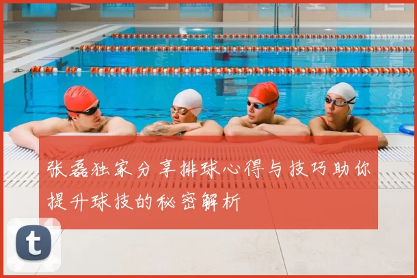 张磊独家分享排球心得与技巧助你提升球技的秘密解析