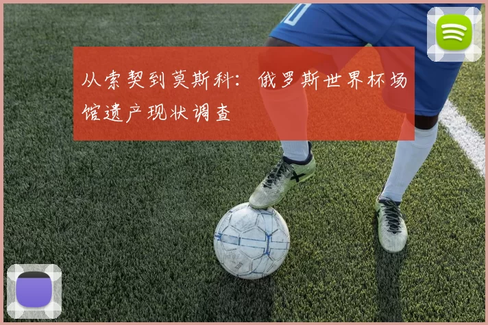 从索契到莫斯科：俄罗斯世界杯场馆遗产现状调查