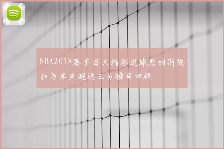NBA2018赛季百大精彩进球詹姆斯隔扣与库里超远三分瞬间回顾