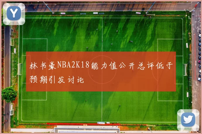 林书豪NBA2K18能力值公开总评低于预期引发讨论