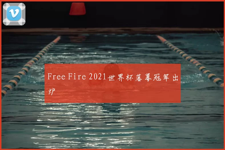 Free Fire 2021世界杯落幕冠军出炉