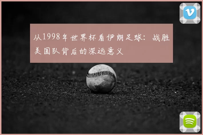 从1998年世界杯看伊朗足球：战胜美国队背后的深远意义