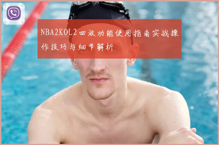 NBA2KOL2回放功能使用指南实战操作技巧与细节解析