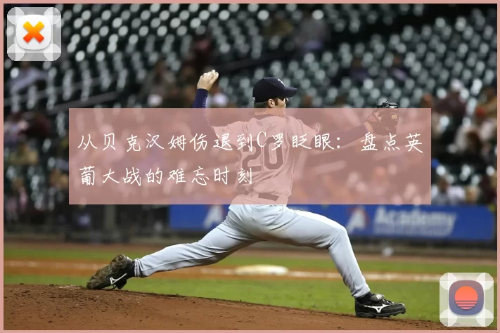 从贝克汉姆伤退到C罗眨眼：盘点英葡大战的难忘时刻