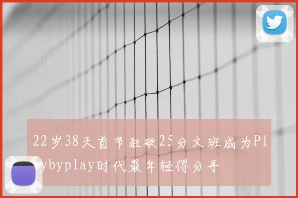 22岁38天首节狂砍25分文班成为Playbyplay时代最年轻得分手