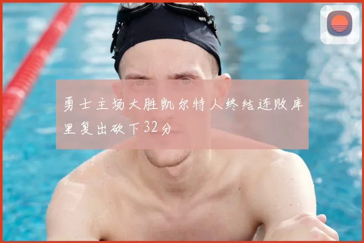 勇士主场大胜凯尔特人终结连败库里复出砍下32分