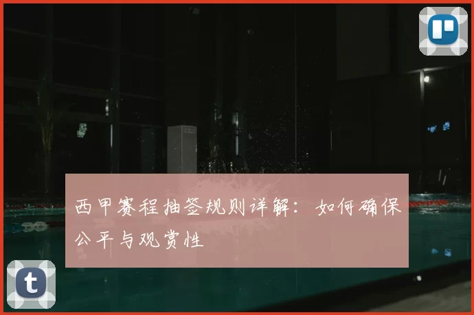 西甲赛程抽签规则详解：如何确保公平与观赏性