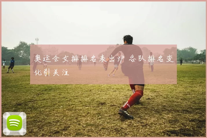 奥运会女排排名表出炉 各队排名变化引关注