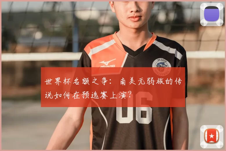 世界杯名额之争:南美无弱旅的传说如何在预选赛上演?