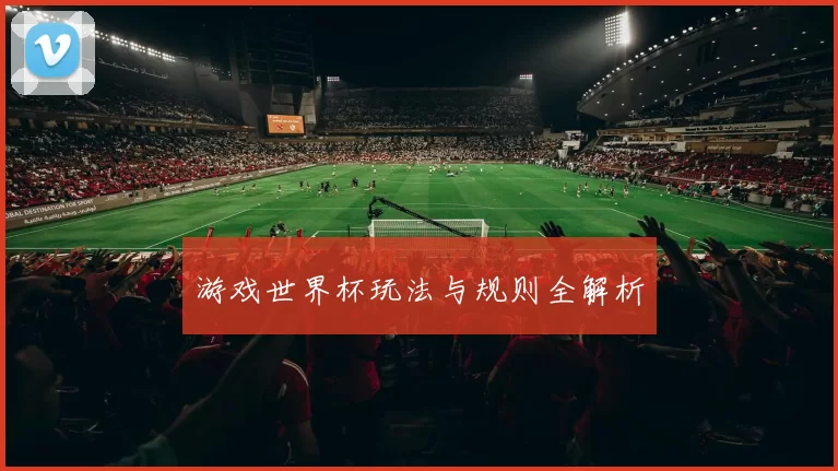 游戏世界杯玩法与规则全解析