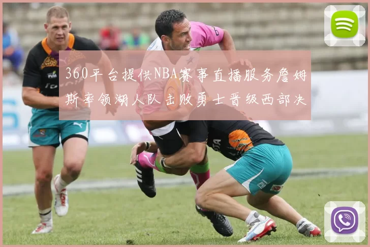 360平台提供NBA赛事直播服务詹姆斯率领湖人队击败勇士晋级西部决赛