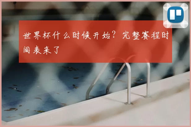 世界杯什么时候开始?完整赛程时间表来了
