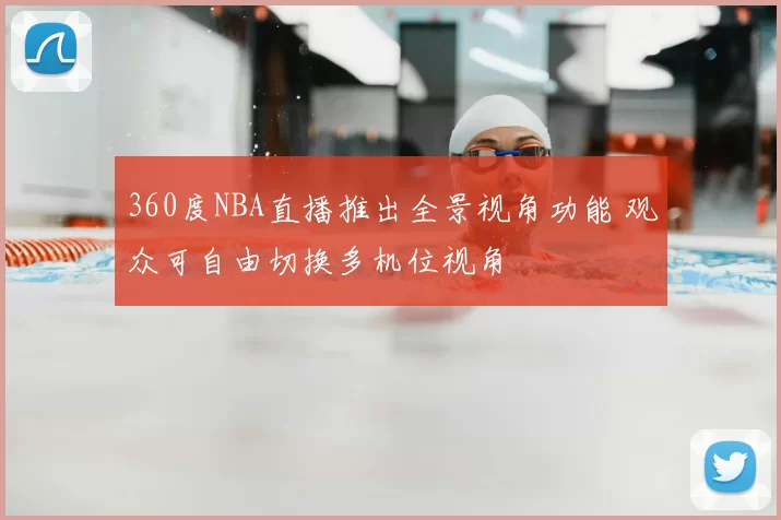 360度NBA直播推出全景视角功能 观众可自由切换多机位视角