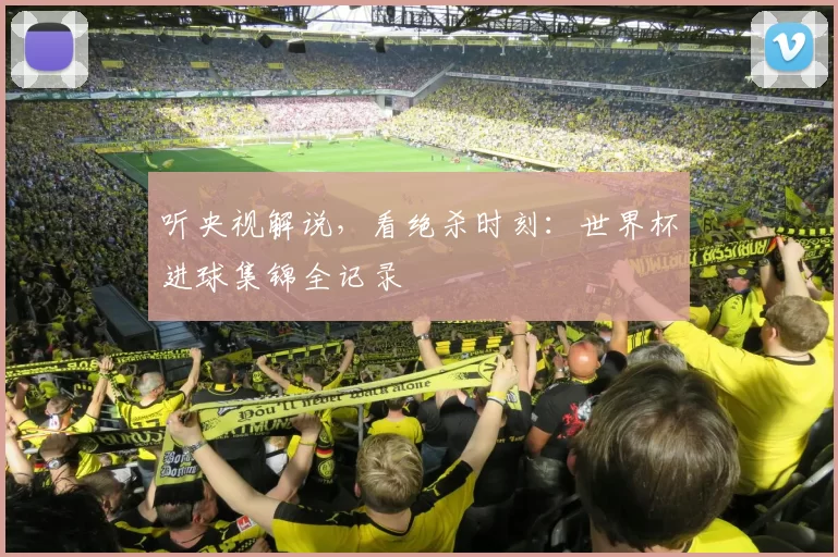 听央视解说，看绝杀时刻：世界杯进球集锦全记录