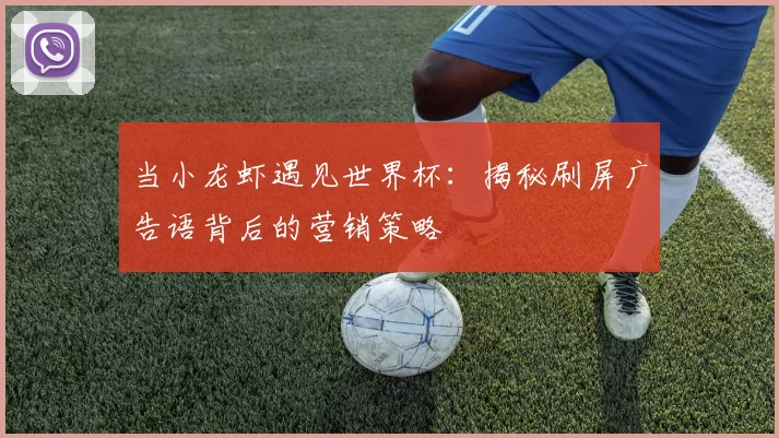 当小龙虾遇见世界杯:揭秘刷屏广告语背后的营销策略